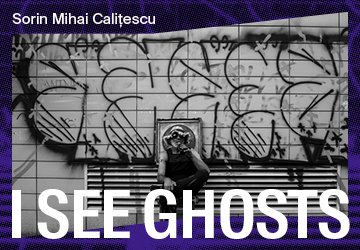 Sorin Mihai Calițescu: I SEE GHOSTS