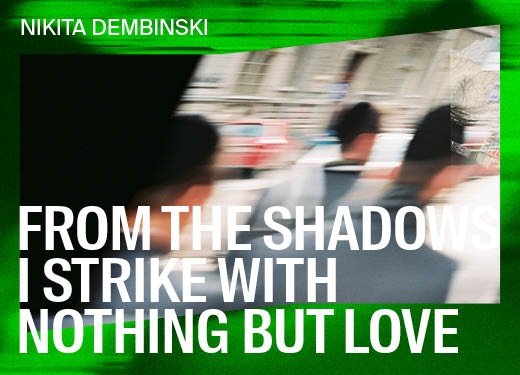 Nikita Dembinski: FROM THE SHADOWS I STRIKE WITH NOTHING BUT LOVE